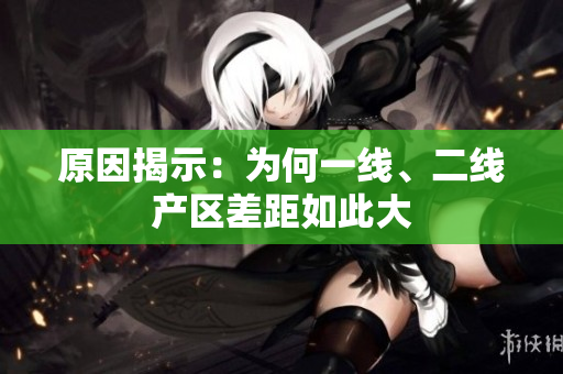 原因揭示：为何一线、二线产区差距如此大