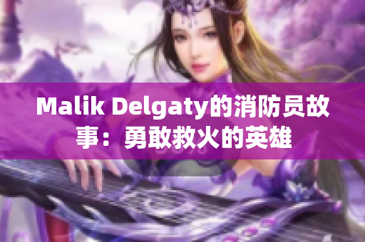 Malik Delgaty的消防员故事：勇敢救火的英雄