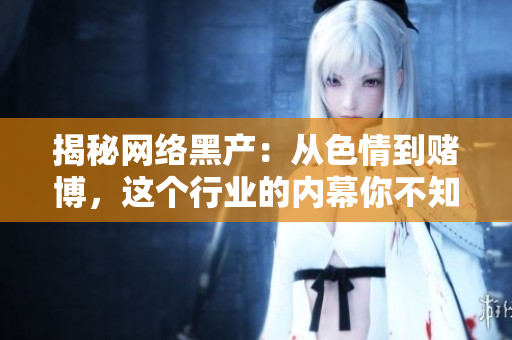 揭秘网络黑产：从色情到赌博，这个行业的内幕你不知道
