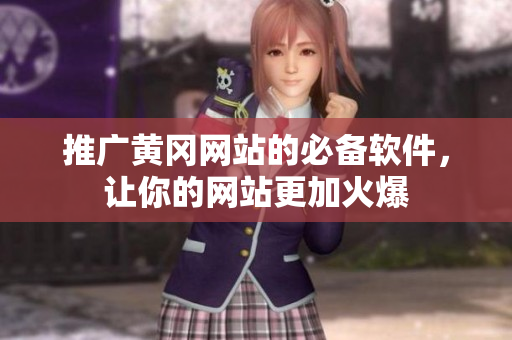 推广黄冈网站的必备软件，让你的网站更加火爆