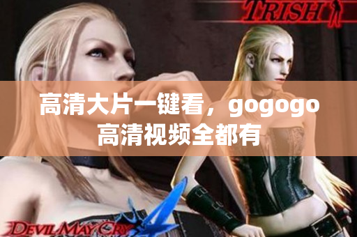 高清大片一键看，gogogo高清视频全都有