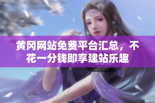 黄冈网站免费平台汇总，不花一分钱即享建站乐趣