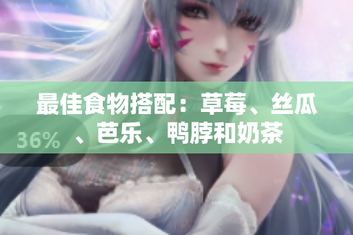 最佳食物搭配：草莓、丝瓜、芭乐、鸭脖和奶茶