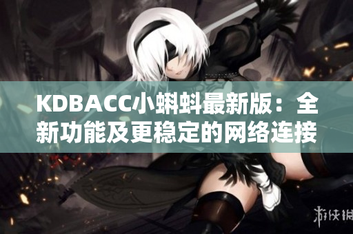 KDBACC小蝌蚪最新版：全新功能及更稳定的网络连接