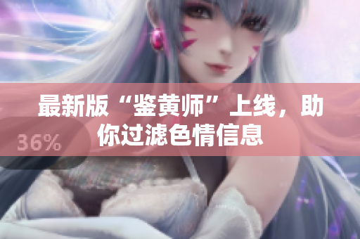 最新版“鉴黄师”上线，助你过滤色情信息