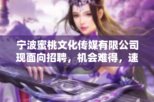 宁波蜜桃文化传媒有限公司现面向招聘，机会难得，速来应聘！