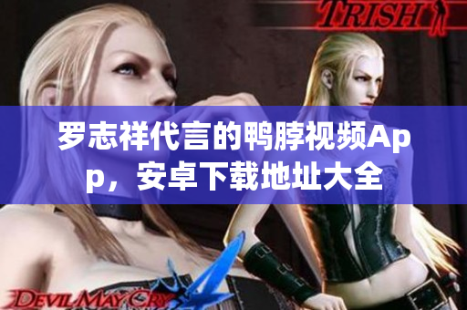 罗志祥代言的鸭脖视频App，安卓下载地址大全