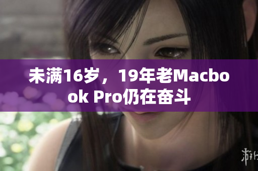未满16岁，19年老Macbook Pro仍在奋斗