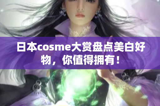 日本cosme大赏盘点美白好物，你值得拥有！