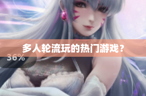多人轮流玩的热门游戏？