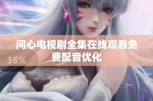 问心电视剧全集在线观看免费配音优化