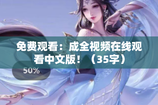 免费观看：成全视频在线观看中文版！（35字）
