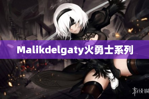 Malikdelgaty火勇士系列