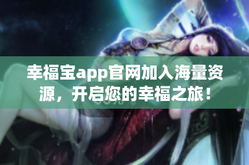 幸福宝app官网加入海量资源，开启您的幸福之旅！