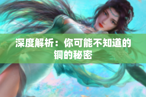 深度解析：你可能不知道的铜的秘密
