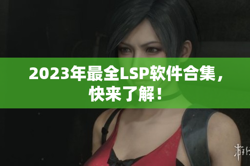 2023年最全LSP软件合集，快来了解！
