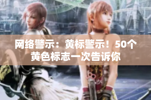 网络警示：黄标警示！50个黄色标志一次告诉你