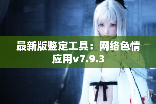 最新版鉴定工具：网络色情应用v7.9.3