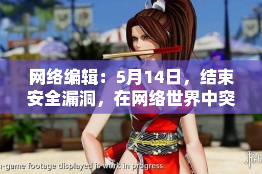 网络编辑：5月14日，结束安全漏洞，在网络世界中突出重围
