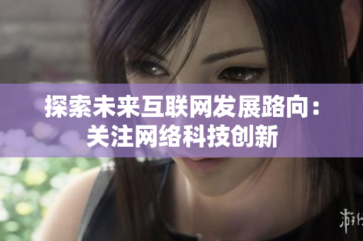 探索未来互联网发展路向：关注网络科技创新