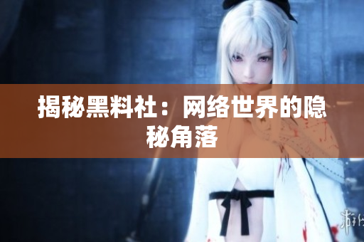 揭秘黑料社：网络世界的隐秘角落