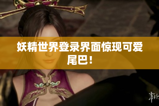 妖精世界登录界面惊现可爱尾巴！