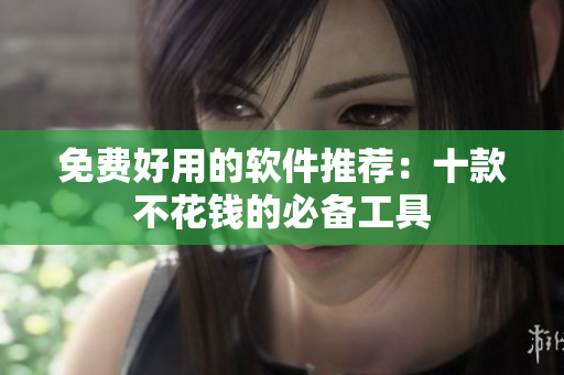 免费好用的软件推荐：十款不花钱的必备工具