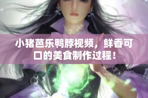 小猪芭乐鸭脖视频，鲜香可口的美食制作过程！