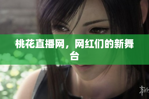 桃花直播网，网红们的新舞台