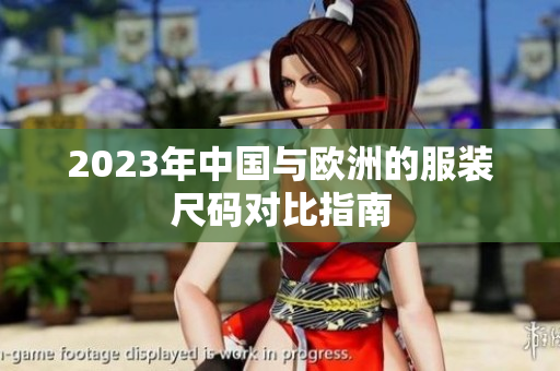 2023年中国与欧洲的服装尺码对比指南