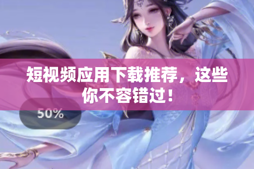 短视频应用下载推荐，这些你不容错过！