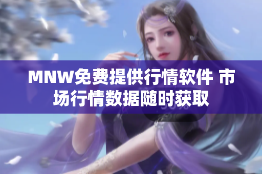 MNW免费提供行情软件 市场行情数据随时获取