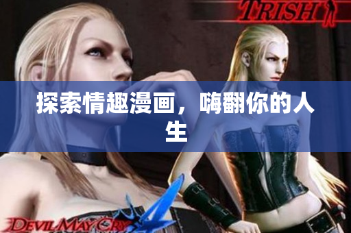 探索情趣漫画，嗨翻你的人生
