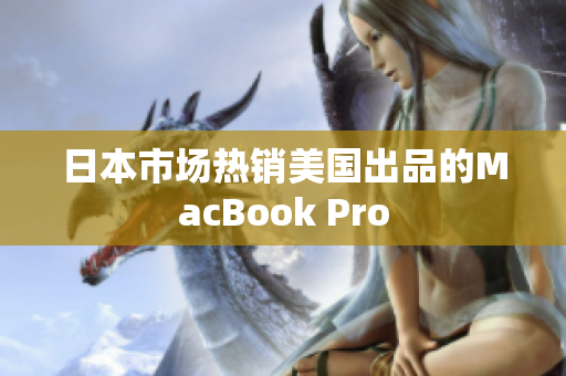 日本市场热销美国出品的MacBook Pro