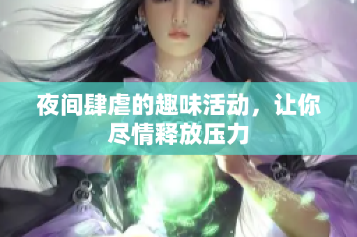夜间肆虐的趣味活动，让你尽情释放压力