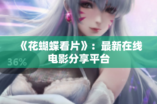 《花蝴蝶看片》：最新在线电影分享平台
