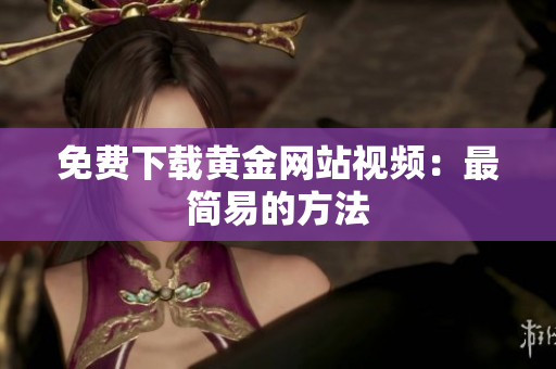 免费下载黄金网站视频：最简易的方法
