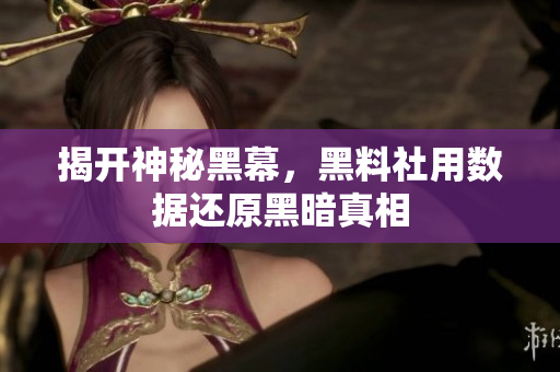 揭开神秘黑幕，黑料社用数据还原黑暗真相