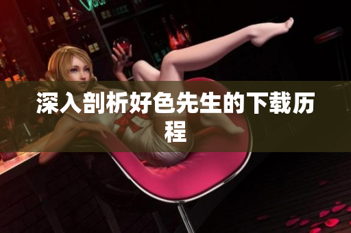 深入剖析好色先生的下载历程