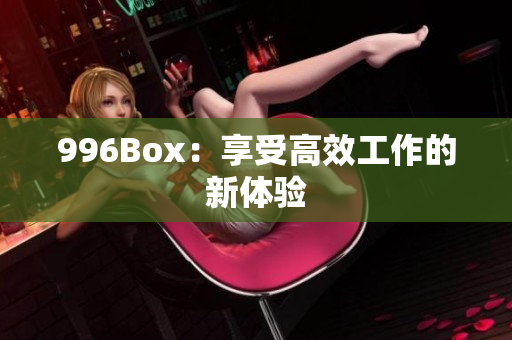 996Box：享受高效工作的新体验