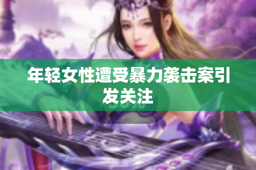 年轻女性遭受暴力袭击案引发关注