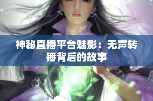 神秘直播平台魅影：无声转播背后的故事
