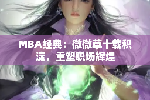 MBA经典：微微草十载积淀，重塑职场辉煌