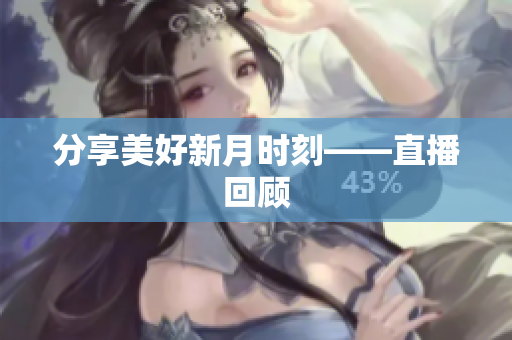 分享美好新月时刻——直播回顾