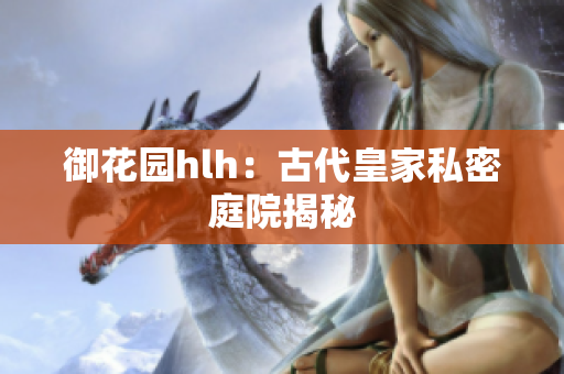 御花园hlh：古代皇家私密庭院揭秘