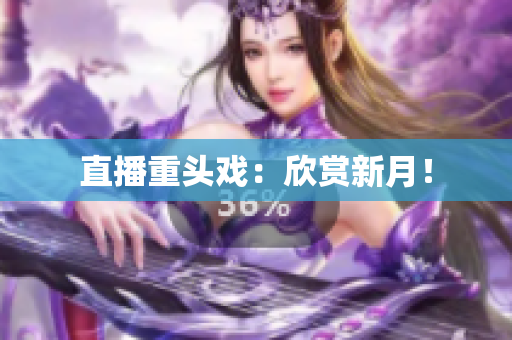 直播重头戏：欣赏新月！