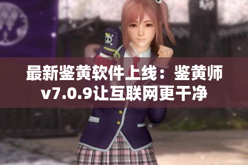 最新鉴黄软件上线：鉴黄师v7.0.9让互联网更干净