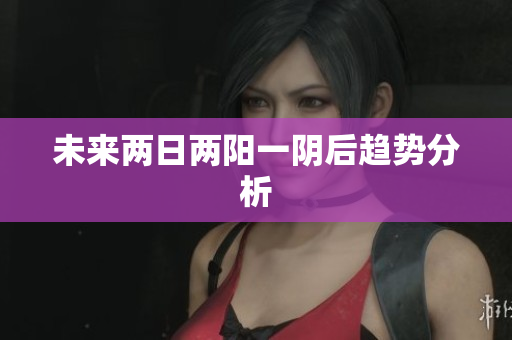 未来两日两阳一阴后趋势分析