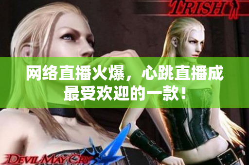 网络直播火爆，心跳直播成最受欢迎的一款！