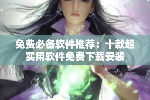 免费必备软件推荐：十款超实用软件免费下载安装